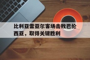 米乐官方网站-比利亚雷亚尔客场击败巴伦西亚，取得关键胜利