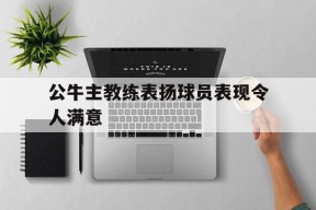 包含公牛主教练表扬球员表现令人满意的词条