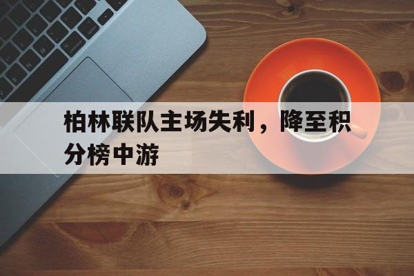柏林联队主场失利，降至积分榜中游的简单介绍
